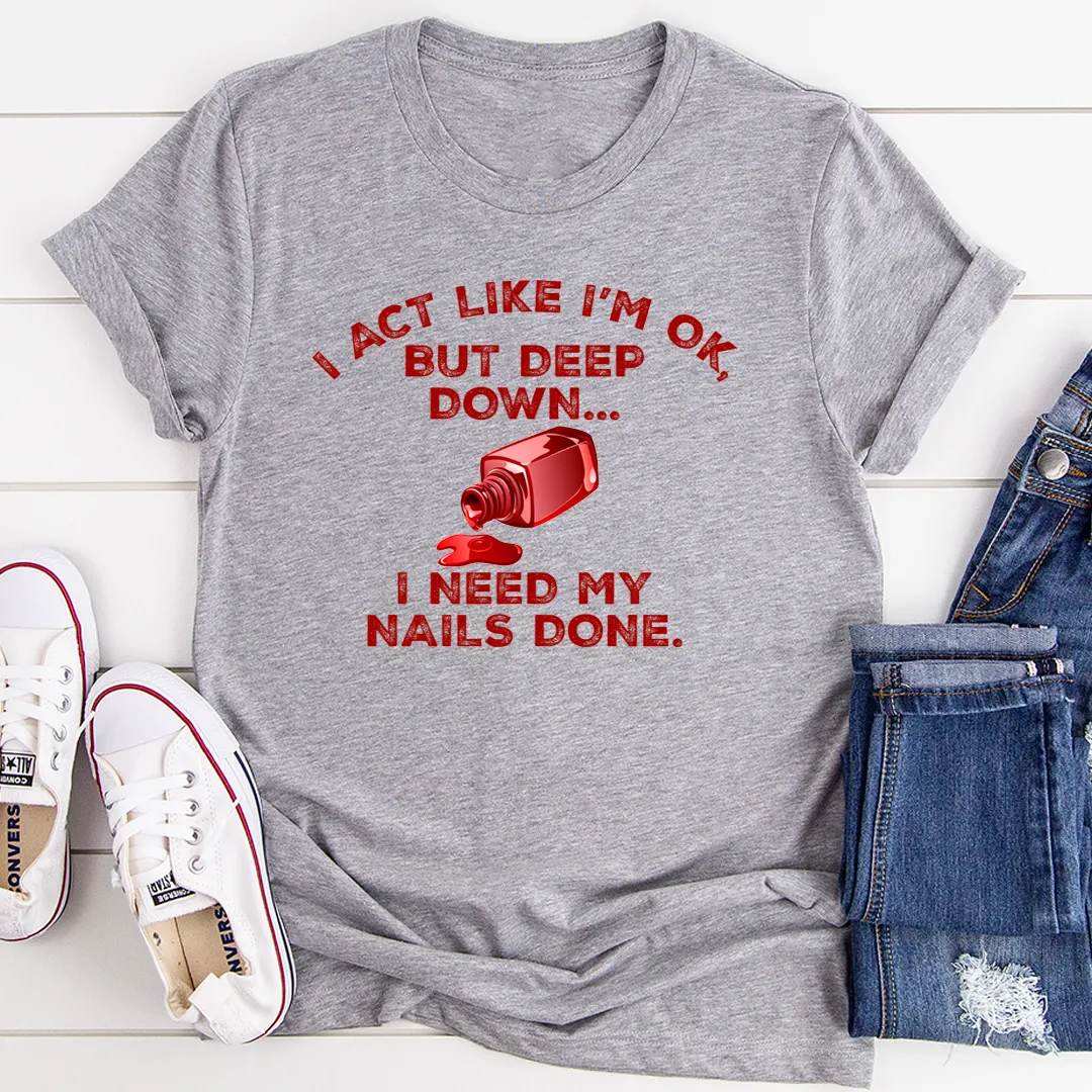 Graphic T-Shirts I Act Like I'm Ok But Deep Down I Need My Nails Done Tee