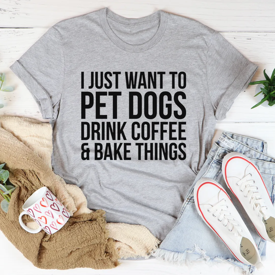 Graphic T-Shirts I Just Want To Pet Dogs Drink Coffee & Bake Things Tee