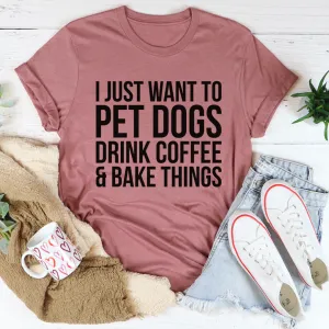 Graphic T-Shirts I Just Want To Pet Dogs Drink Coffee & Bake Things Tee