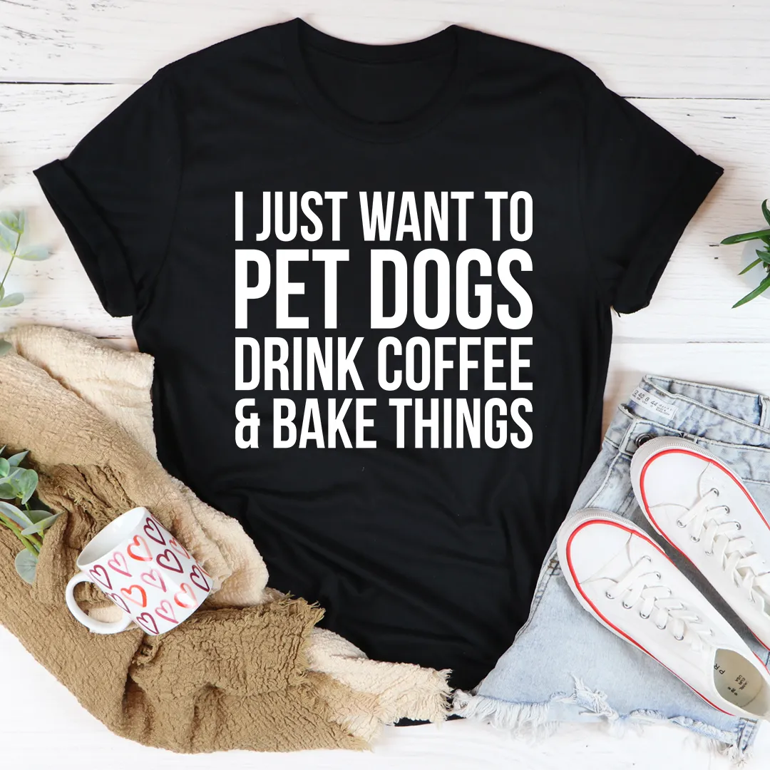 Graphic T-Shirts I Just Want To Pet Dogs Drink Coffee & Bake Things Tee