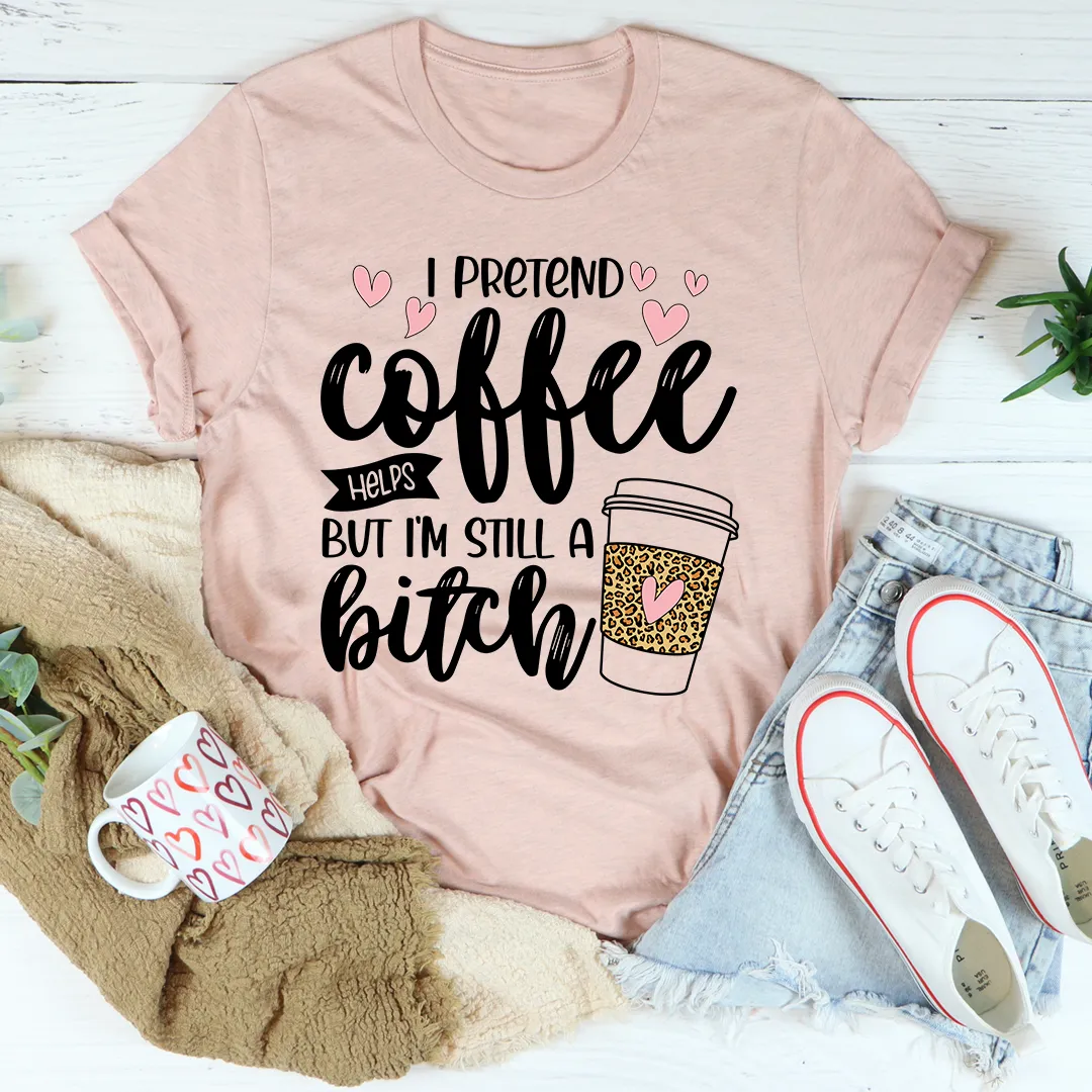 Graphic T-Shirts I Pretend Coffee Helps