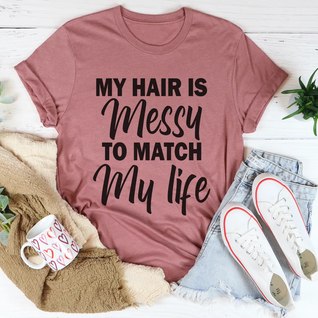 Graphic T-Shirts My Hair Is Messy To Match My Life Tee