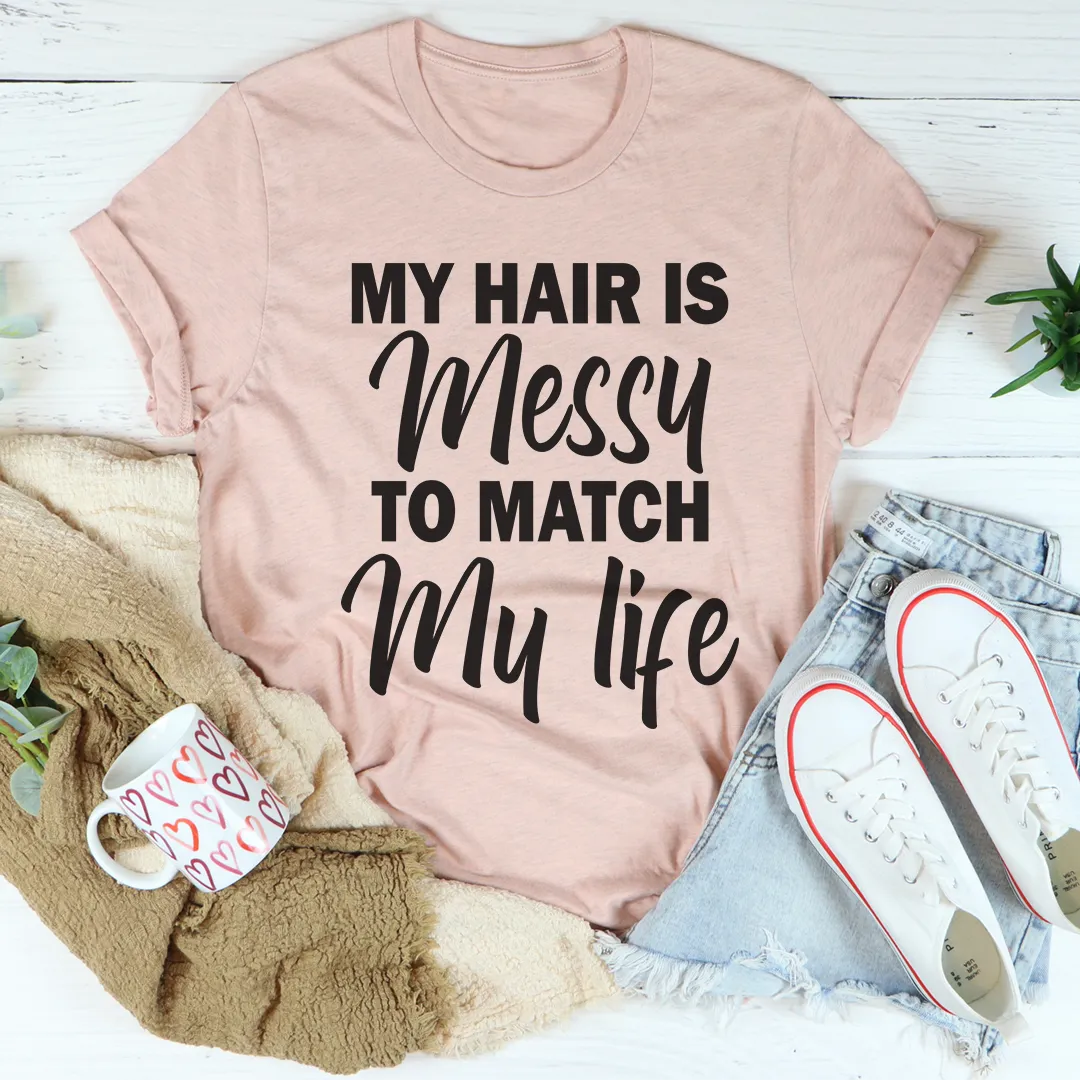 Graphic T-Shirts My Hair Is Messy To Match My Life Tee